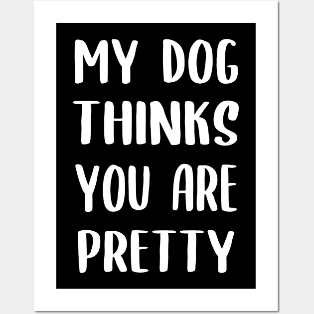 My Dog Thinks You Are Pretty Wall Art by Lulaggio